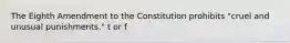 The Eighth Amendment to the Constitution prohibits "cruel and unusual punishments." t or f