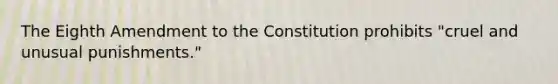 The Eighth Amendment to the Constitution prohibits "cruel and unusual punishments."