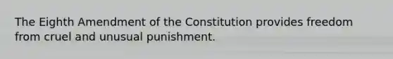 The Eighth Amendment of the Constitution provides freedom from cruel and unusual punishment.