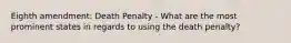 Eighth amendment: Death Penalty - What are the most prominent states in regards to using the death penalty?