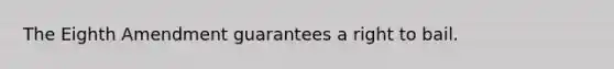 The Eighth Amendment guarantees a right to bail.