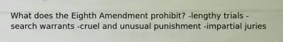 What does the Eighth Amendment prohibit? -lengthy trials -search warrants -cruel and unusual punishment -impartial juries