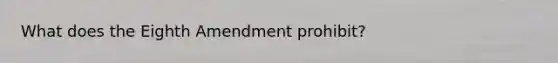 What does the Eighth Amendment prohibit?