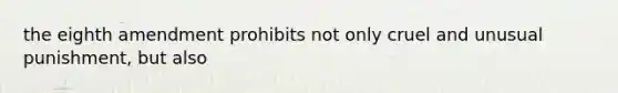 the eighth amendment prohibits not only cruel and unusual punishment, but also