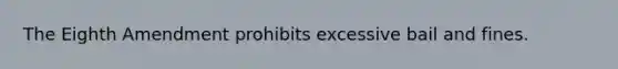 The Eighth Amendment prohibits excessive bail and fines.