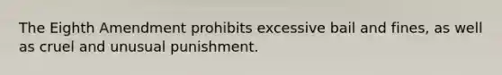 The Eighth Amendment prohibits excessive bail and fines, as well as cruel and unusual punishment.