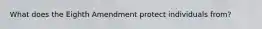 What does the Eighth Amendment protect individuals from?