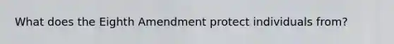 What does the Eighth Amendment protect individuals from?