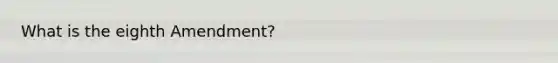 What is the eighth Amendment?