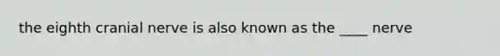 the eighth cranial nerve is also known as the ____ nerve