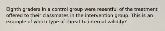 Eighth graders in a control group were resentful of the treatment offered to their classmates in the intervention group. This is an example of which type of threat to internal validity?