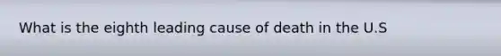 What is the eighth leading cause of death in the U.S