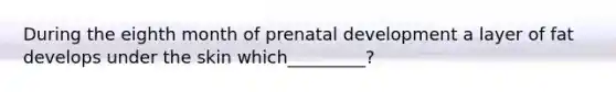 During the eighth month of prenatal development a layer of fat develops under the skin which_________?