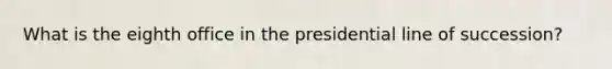 What is the eighth office in the presidential line of succession?