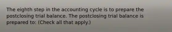 The eighth step in <a href='https://www.questionai.com/knowledge/k10xCJF4P3-the-accounting-cycle' class='anchor-knowledge'>the accounting cycle</a> is to prepare the postclosing trial balance. The postclosing trial balance is prepared to: (Check all that apply.)