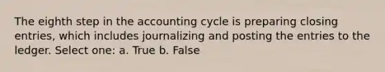 The eighth step in the accounting cycle is preparing closing entries, which includes journalizing and posting the entries to the ledger. Select one: a. True b. False