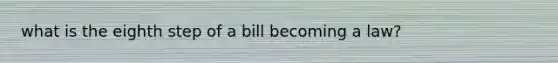 what is the eighth step of a bill becoming a law?