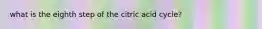 what is the eighth step of the citric acid cycle?