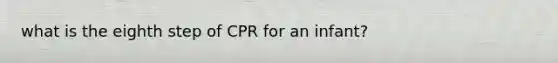 what is the eighth step of CPR for an infant?