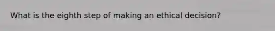 What is the eighth step of making an ethical decision?