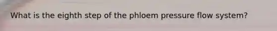 What is the eighth step of the phloem pressure flow system?