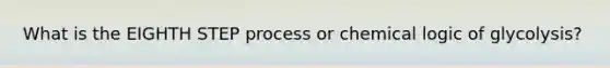 What is the EIGHTH STEP process or chemical logic of glycolysis?