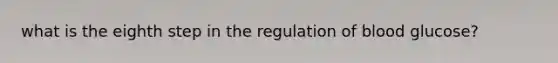 what is the eighth step in the regulation of blood glucose?