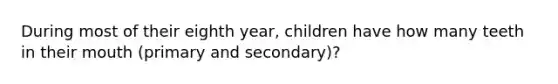 During most of their eighth year, children have how many teeth in their mouth (primary and secondary)?