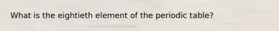 What is the eightieth element of the periodic table?