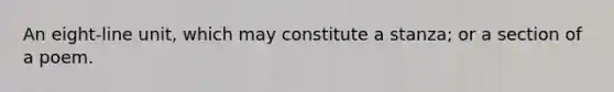 An eight-line unit, which may constitute a stanza; or a section of a poem.