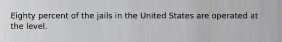 ​Eighty percent of the jails in the United States are operated at the level.