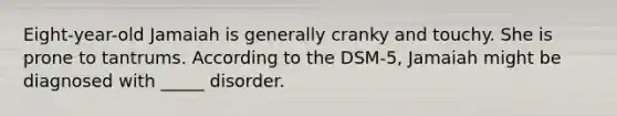 Eight-year-old Jamaiah is generally cranky and touchy. She is prone to tantrums. According to the DSM-5, Jamaiah might be diagnosed with _____ disorder.