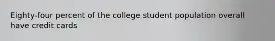 Eighty-four percent of the college student population overall have credit cards