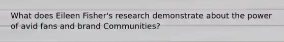 What does Eileen Fisher's research demonstrate about the power of avid fans and brand Communities?