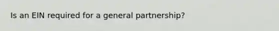 Is an EIN required for a <a href='https://www.questionai.com/knowledge/k6LbYuo3el-general-partnership' class='anchor-knowledge'>general partnership</a>?