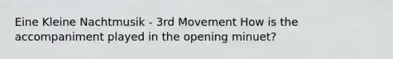 Eine Kleine Nachtmusik - 3rd Movement How is the accompaniment played in the opening minuet?