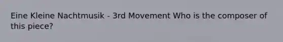 Eine Kleine Nachtmusik - 3rd Movement Who is the composer of this piece?