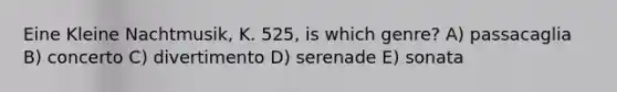 Eine Kleine Nachtmusik, K. 525, is which genre? A) passacaglia B) concerto C) divertimento D) serenade E) sonata