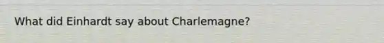 What did Einhardt say about Charlemagne?