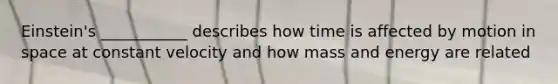 Einstein's ___________ describes how time is affected by motion in space at constant velocity and how mass and energy are related