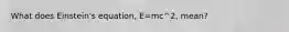 What does Einstein's equation, E=mc^2, mean?