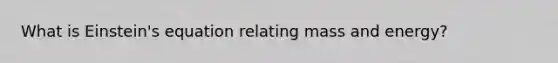 What is Einstein's equation relating mass and energy?