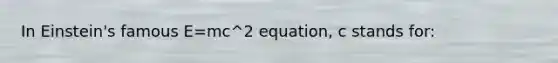 In Einstein's famous E=mc^2 equation, c stands for: