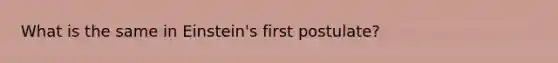 What is the same in Einstein's first postulate?