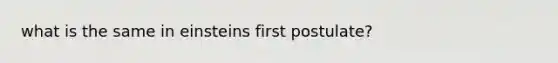 what is the same in einsteins first postulate?