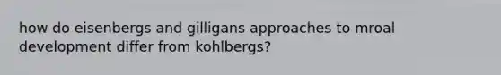 how do eisenbergs and gilligans approaches to mroal development differ from kohlbergs?