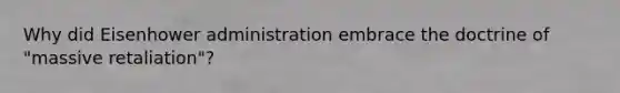 Why did Eisenhower administration embrace the doctrine of "massive retaliation"?