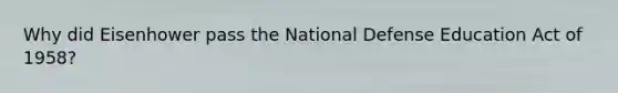 Why did Eisenhower pass the National Defense Education Act of 1958?