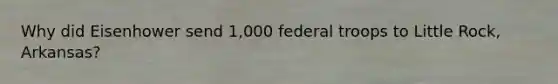 Why did Eisenhower send 1,000 federal troops to Little Rock, Arkansas?