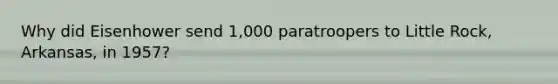 Why did Eisenhower send 1,000 paratroopers to Little Rock, Arkansas, in 1957?